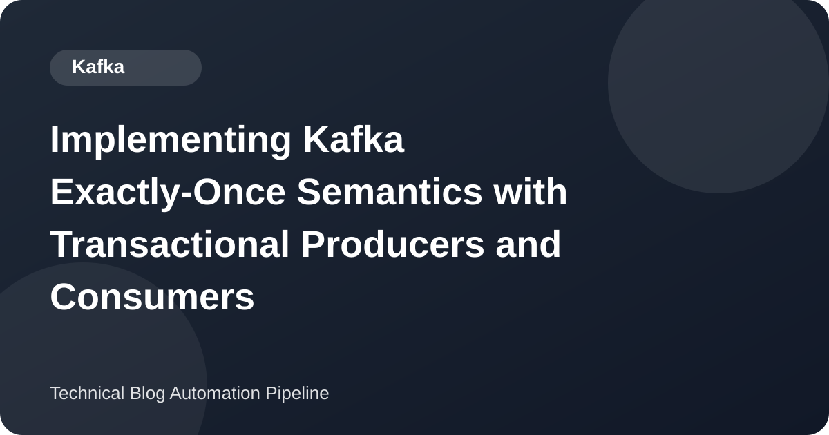 Implementing Kafka Exactly-Once Semantics with Transactional Producers and Consumers