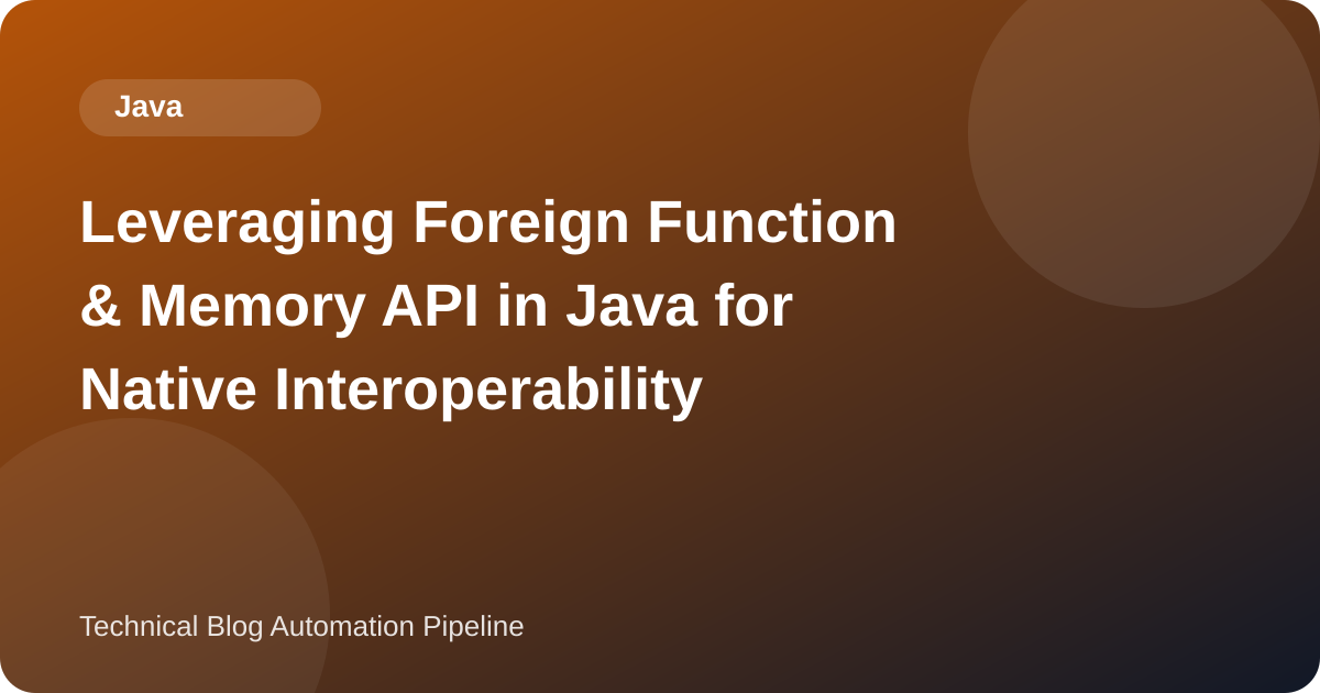 Leveraging Foreign Function & Memory API in Java for Native Interoperability