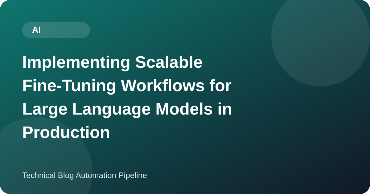 Implementing Scalable Fine-Tuning Workflows for Large Language Models in Production