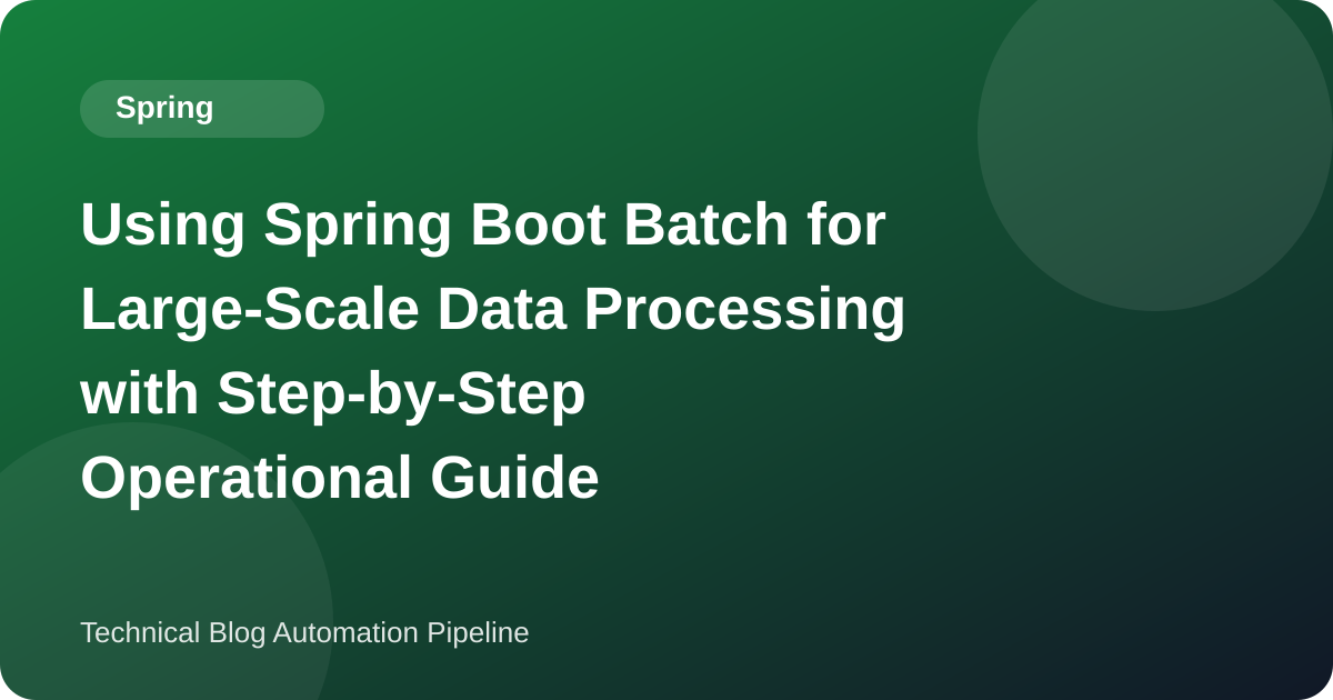 Using Spring Boot Batch for Large-Scale Data Processing with Step-by-Step Operational Guide