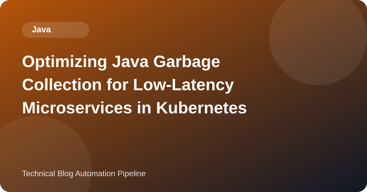 Optimizing Java Garbage Collection for Low-Latency Microservices in Kubernetes