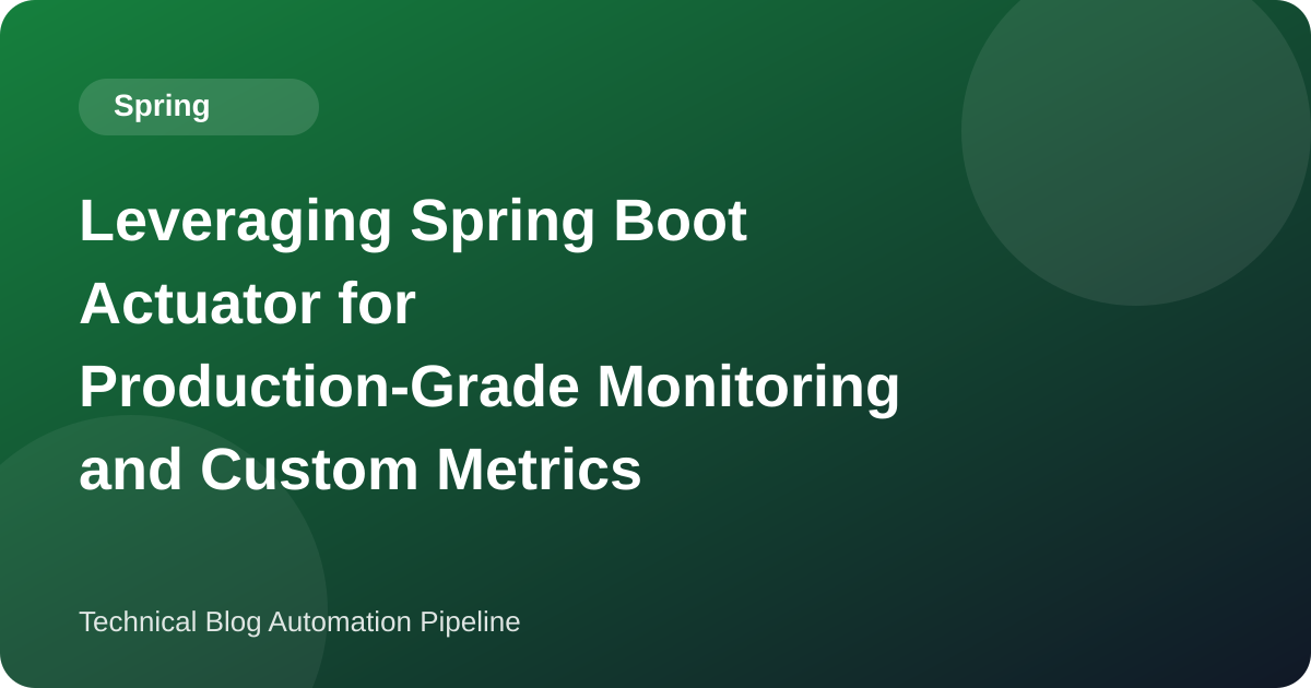 Leveraging Spring Boot Actuator for Production-Grade Monitoring and Custom Metrics