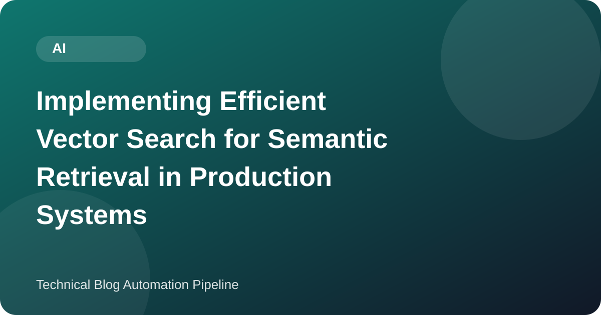 Implementing Efficient Vector Search for Semantic Retrieval in Production Systems