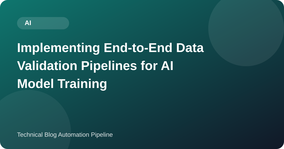 Implementing End-to-End Data Validation Pipelines for AI Model Training