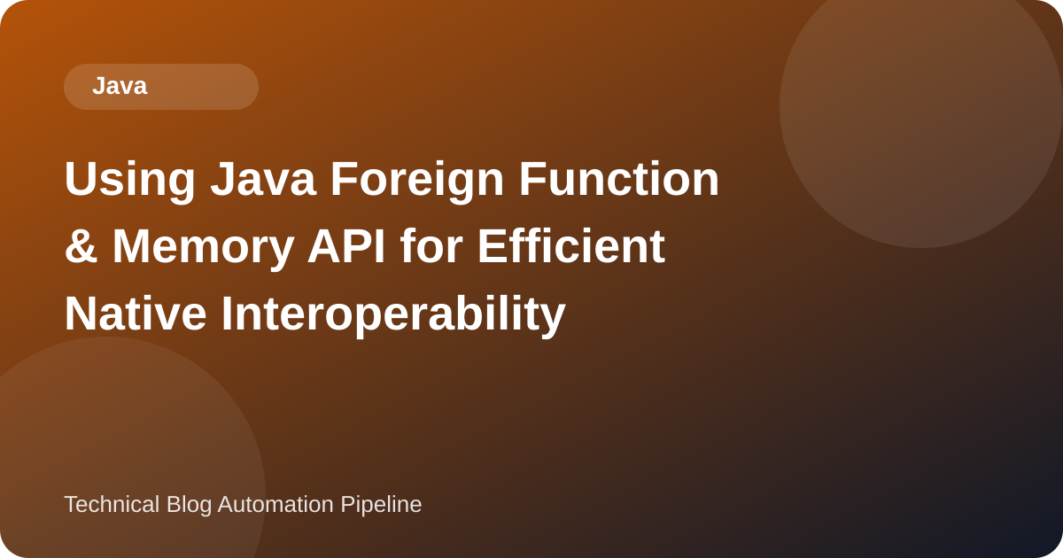 Using Java Foreign Function & Memory API for Efficient Native Interoperability