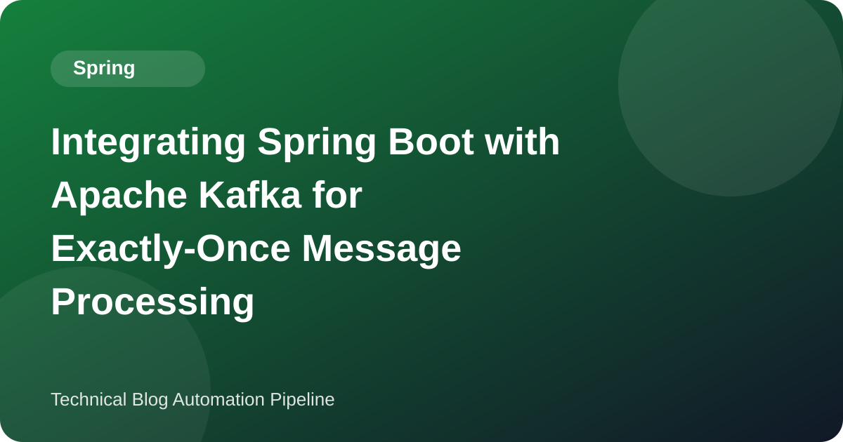 Integrating Spring Boot with Apache Kafka for Exactly-Once Message Processing